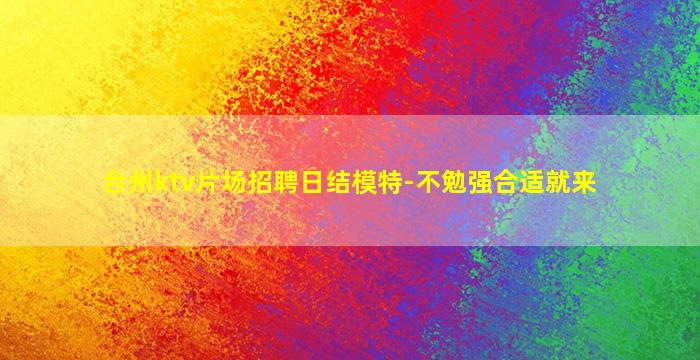 台州ktv片场招聘日结模特-不勉强合适就来